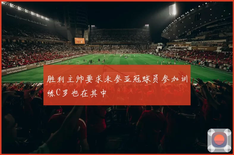 胜利主帅要求未参亚冠球员参加训练C罗也在其中
