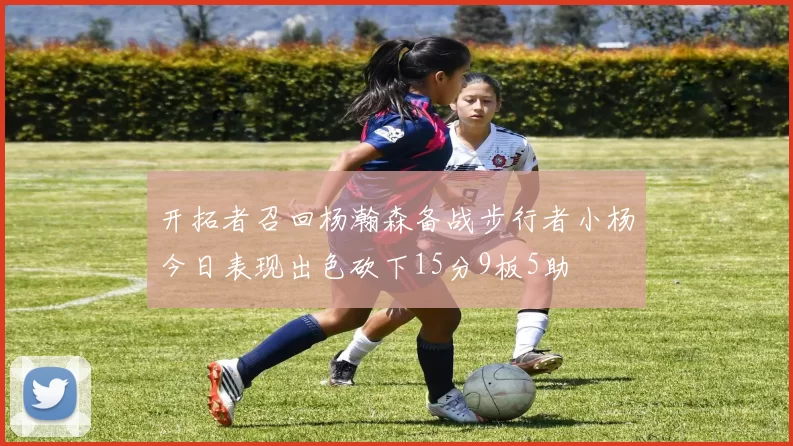 开拓者召回杨瀚森备战步行者小杨今日表现出色砍下15分9板5助