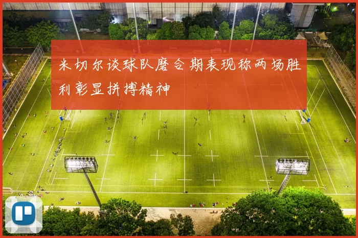 米切尔谈球队磨合期表现称两场胜利彰显拼搏精神