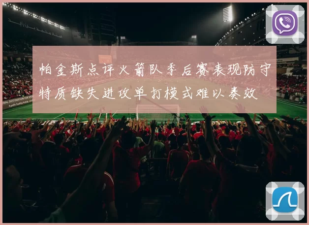 帕金斯点评火箭队季后赛表现防守特质缺失进攻单打模式难以奏效