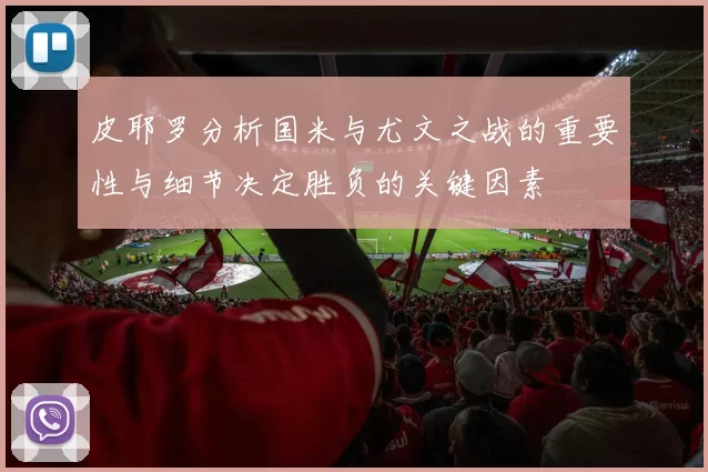 皮耶罗分析国米与尤文之战的重要性与细节决定胜负的关键因素