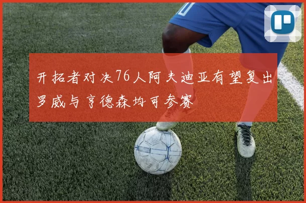 开拓者对决76人阿夫迪亚有望复出罗威与亨德森均可参赛